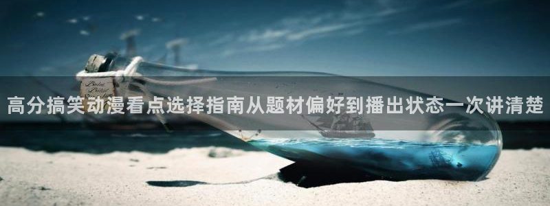 动漫大全免费:高分搞笑动漫看点选择指南从题材偏好到播出状态一次讲清楚